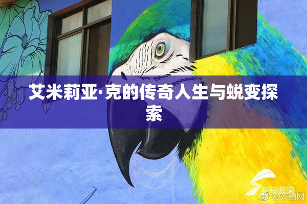 艾米莉亚·克的传奇人生与蜕变探索