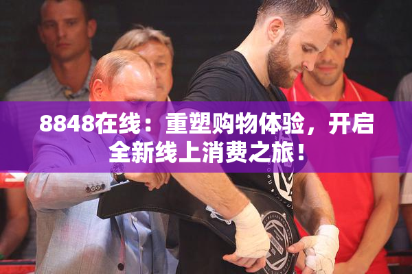 8848在线：重塑购物体验，开启全新线上消费之旅！