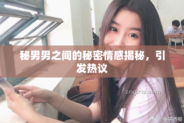 秘男男之间的秘密情感揭秘，引发热议