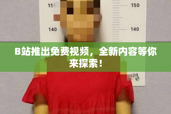 B站推出免费视频，全新内容等你来探索！