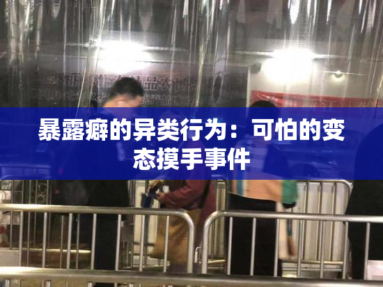 暴露癖的异类行为：可怕的变态摸手事件