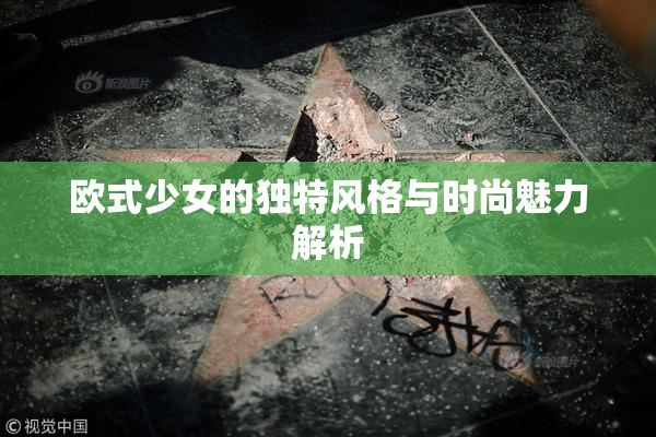欧式少女的独特风格与时尚魅力解析