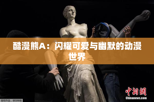 酷漫熊A：闪耀可爱与幽默的动漫世界