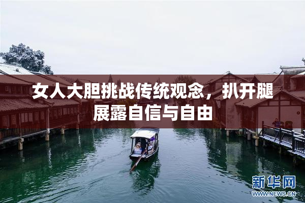 女人大胆挑战传统观念，扒开腿展露自信与自由