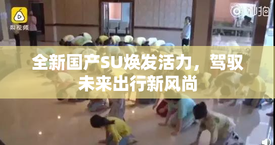 全新国产SU焕发活力，驾驭未来出行新风尚