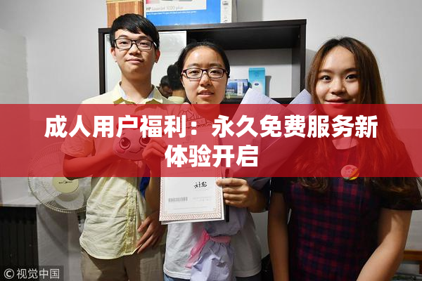 成人用户福利：永久免费服务新体验开启