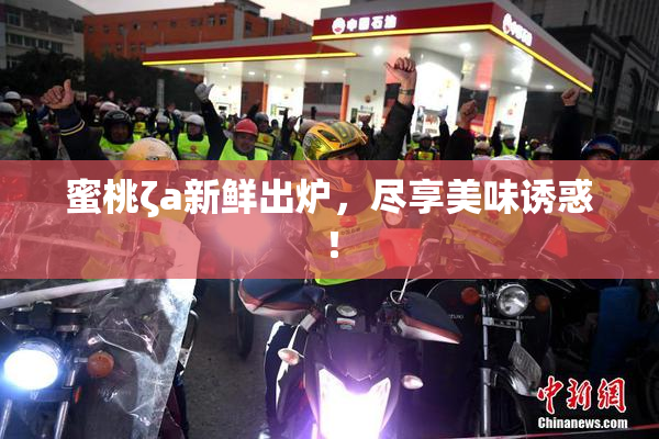 蜜桃ζa新鲜出炉，尽享美味诱惑！
