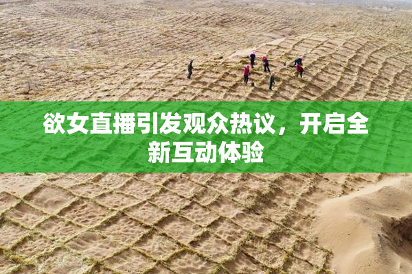 欲女直播引发观众热议，开启全新互动体验