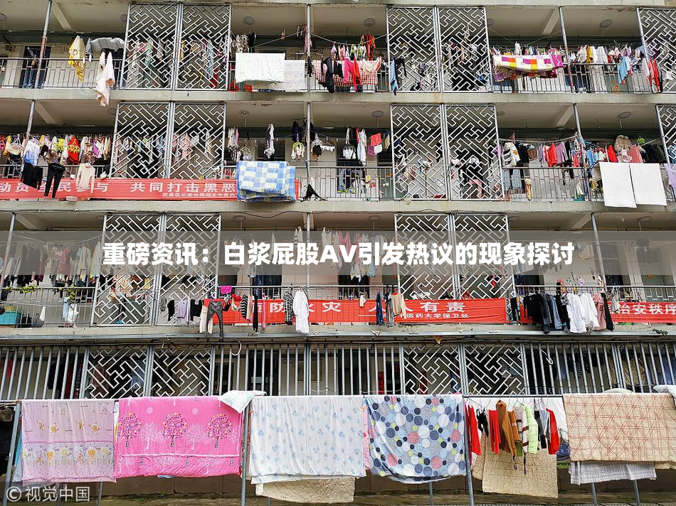 重磅资讯：白浆屁股AV引发热议的现象探讨