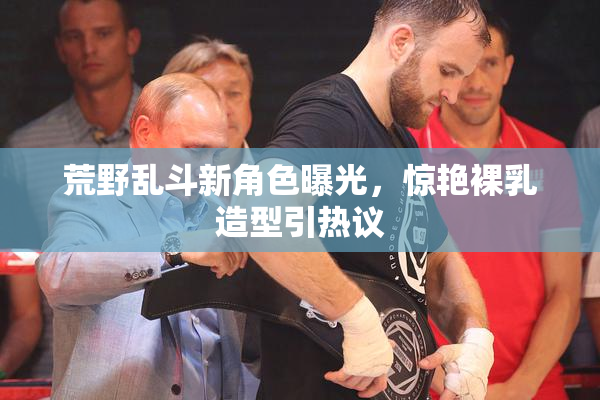 荒野乱斗新角色曝光，惊艳裸乳造型引热议