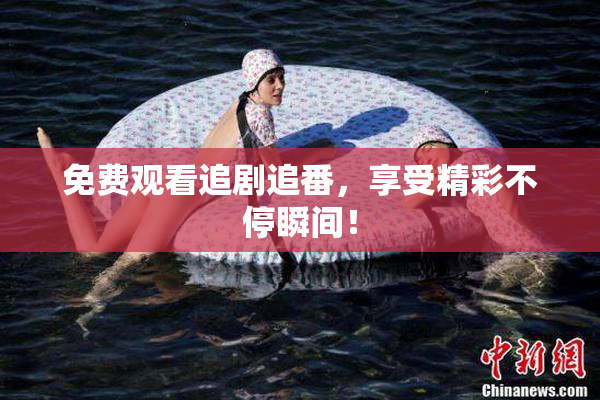 免费观看追剧追番，享受精彩不停瞬间！