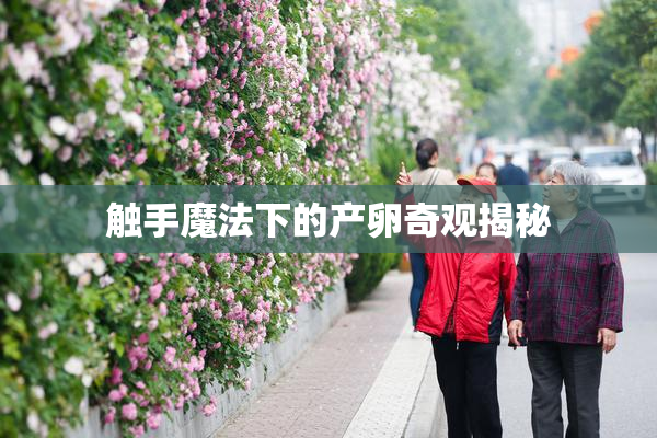 触手魔法下的产卵奇观揭秘