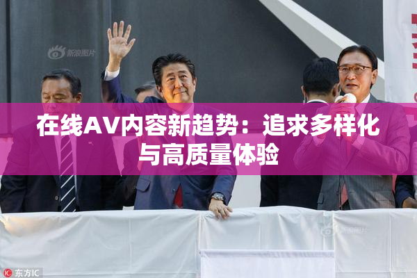 在线AV内容新趋势：追求多样化与高质量体验