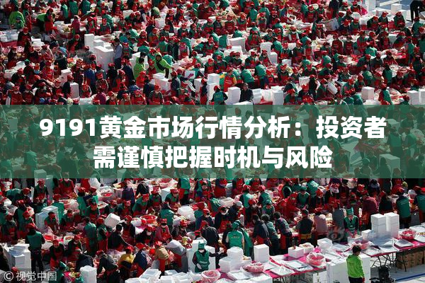9191黄金市场行情分析：投资者需谨慎把握时机与风险