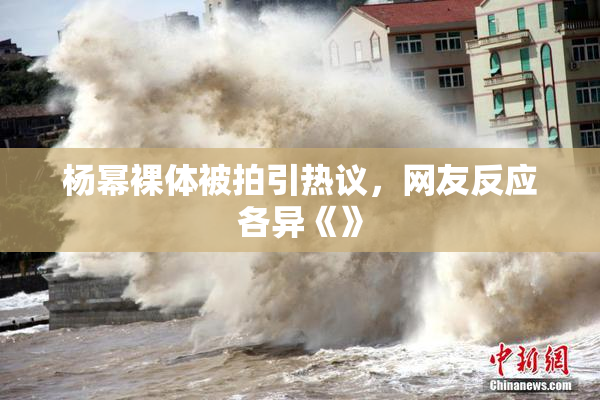 杨幂裸体被拍引热议，网友反应各异《》