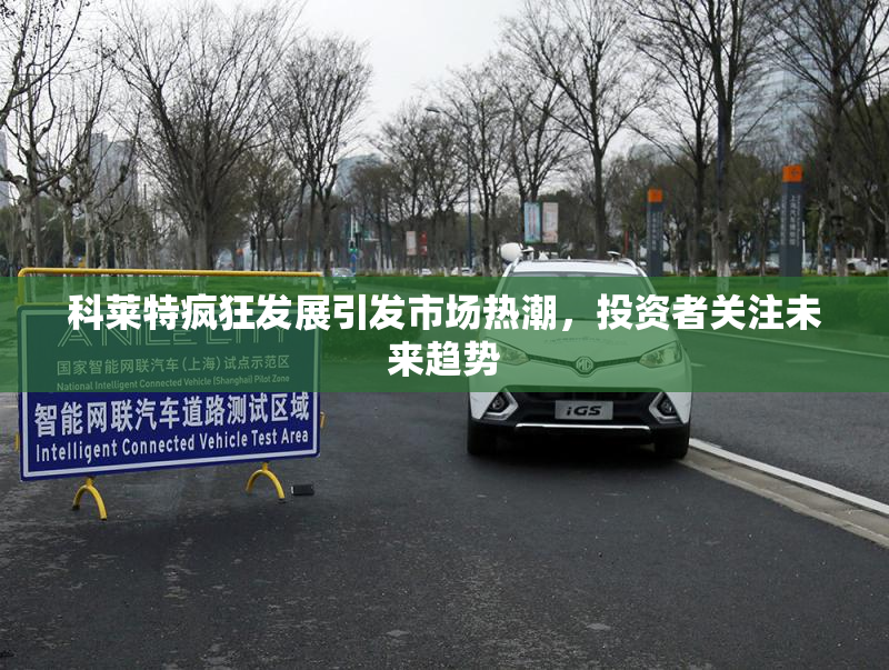 科莱特疯狂发展引发市场热潮，投资者关注未来趋势