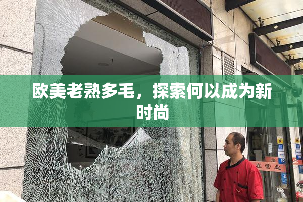 欧美老熟多毛，探索何以成为新时尚