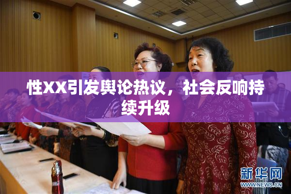 性XX引发舆论热议，社会反响持续升级