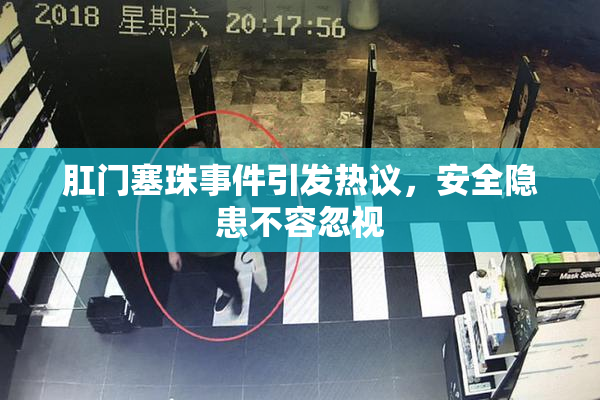 肛门塞珠事件引发热议，安全隐患不容忽视