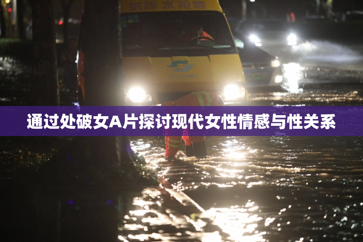 通过处破女A片探讨现代女性情感与性关系