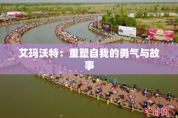 艾玛沃特：重塑自我的勇气与故事