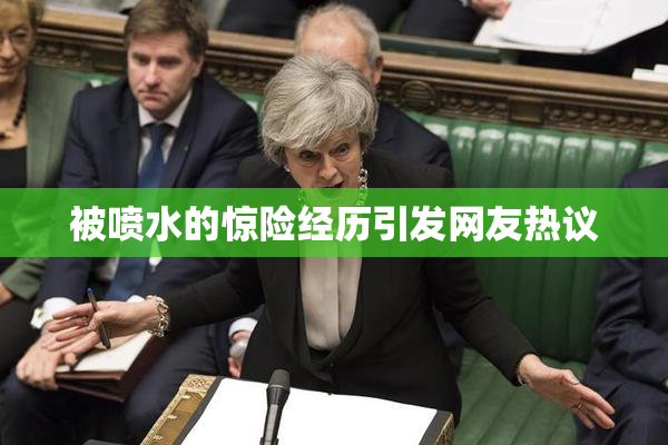被喷水的惊险经历引发网友热议
