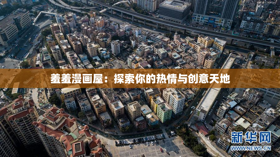 羞羞漫画屋：探索你的热情与创意天地