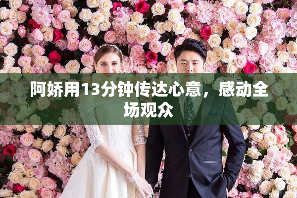 阿娇用13分钟传达心意，感动全场观众