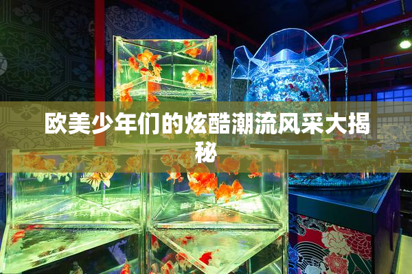 欧美少年们的炫酷潮流风采大揭秘