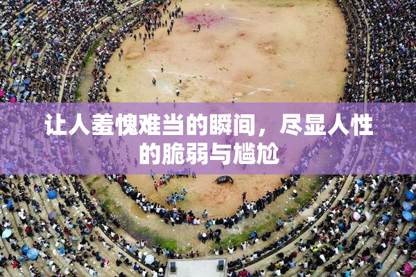 让人羞愧难当的瞬间，尽显人性的脆弱与尴尬