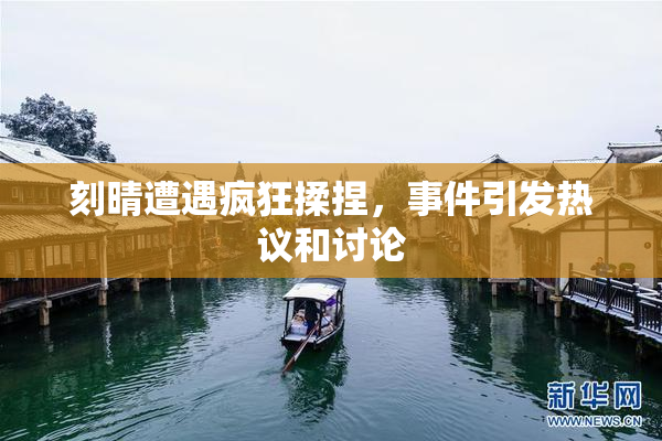 刻晴遭遇疯狂揉捏，事件引发热议和讨论