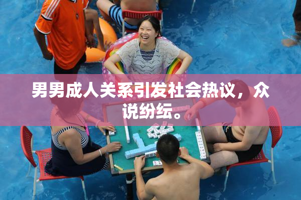 男男成人关系引发社会热议，众说纷纭。