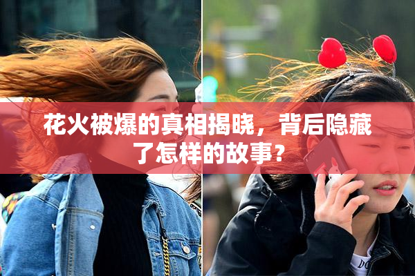 花火被爆的真相揭晓，背后隐藏了怎样的故事？