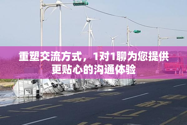 重塑交流方式，1对1聊为您提供更贴心的沟通体验