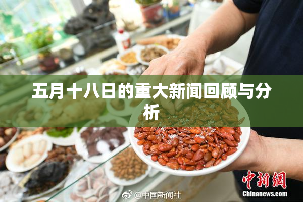 五月十八日的重大新闻回顾与分析