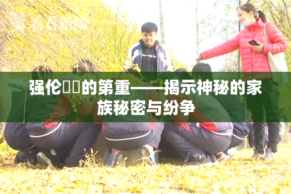 强伦妺妺的第重——揭示神秘的家族秘密与纷争