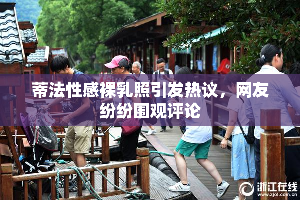 蒂法性感裸乳照引发热议，网友纷纷围观评论