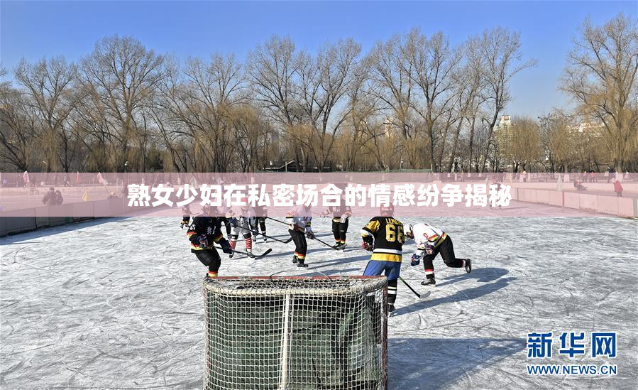 熟女少妇在私密场合的情感纷争揭秘