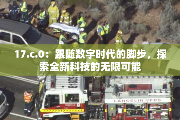 17.c.0：跟随数字时代的脚步，探索全新科技的无限可能