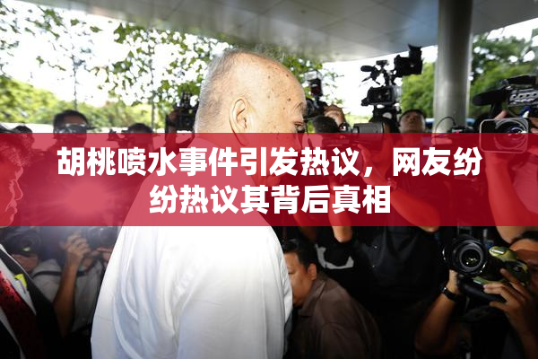胡桃喷水事件引发热议，网友纷纷热议其背后真相