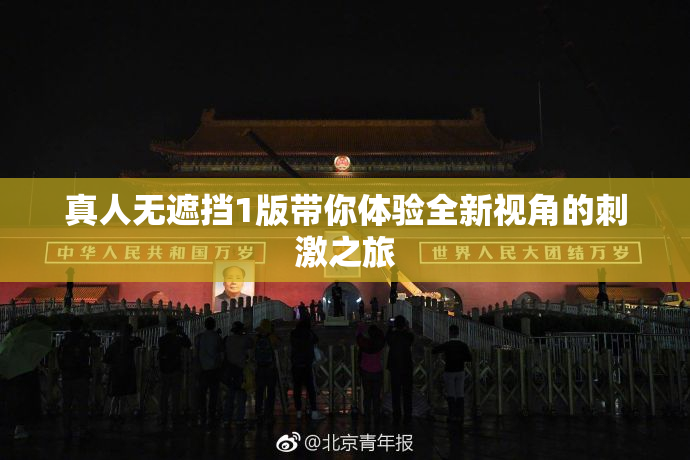 真人无遮挡1版带你体验全新视角的刺激之旅