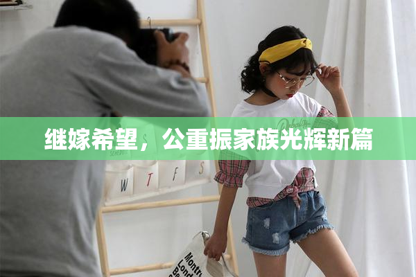 继嫁希望，公重振家族光辉新篇