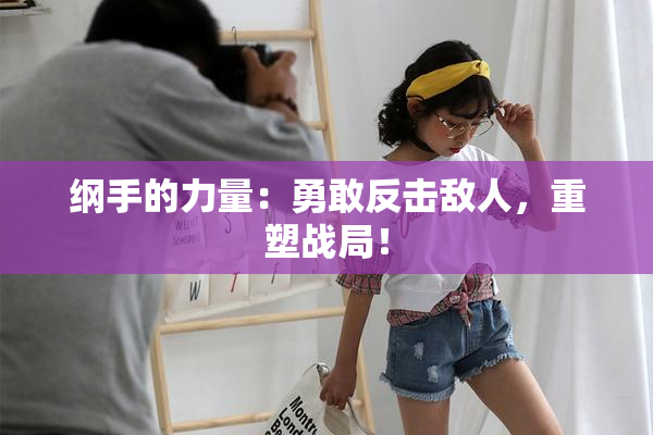 纲手的力量：勇敢反击敌人，重塑战局！
