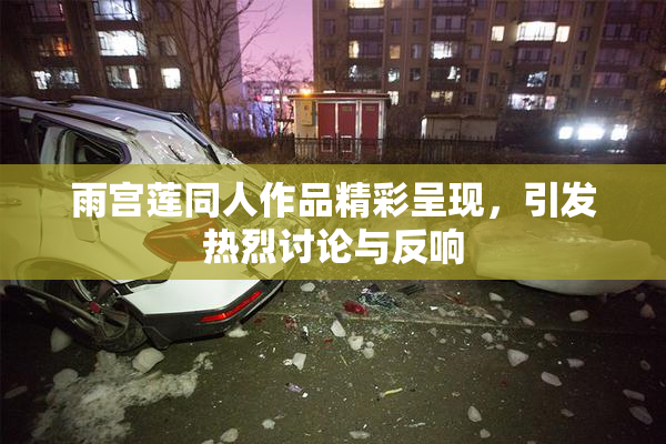 雨宫莲同人作品精彩呈现，引发热烈讨论与反响