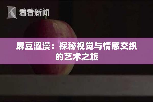 麻豆涩漫：探秘视觉与情感交织的艺术之旅