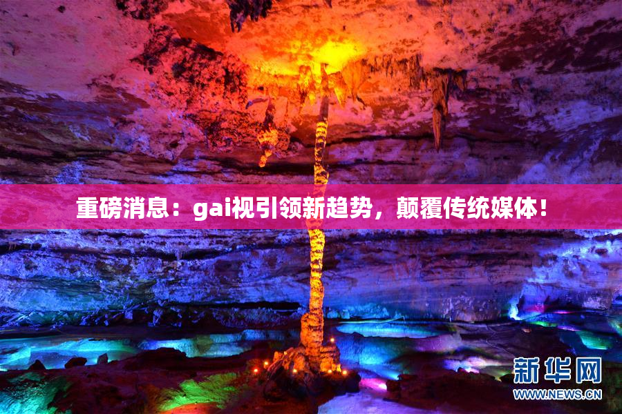 重磅消息：gai视引领新趋势，颠覆传统媒体！