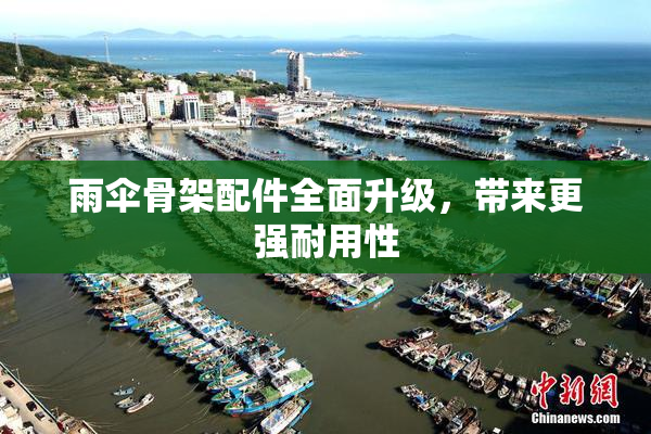 雨伞骨架配件全面升级，带来更强耐用性