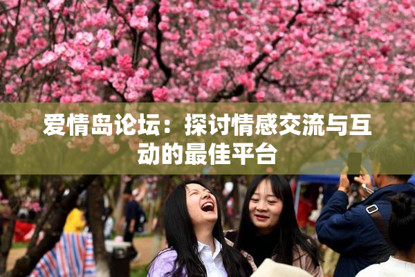爱情岛论坛：探讨情感交流与互动的最佳平台
