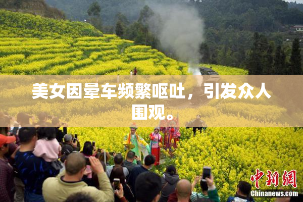 美女因晕车频繁呕吐，引发众人围观。
