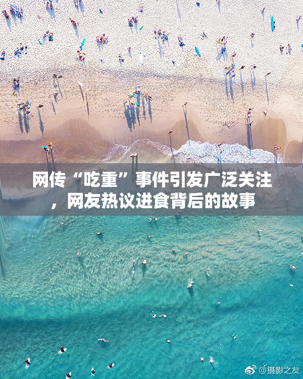 网传“吃重”事件引发广泛关注，网友热议进食背后的故事